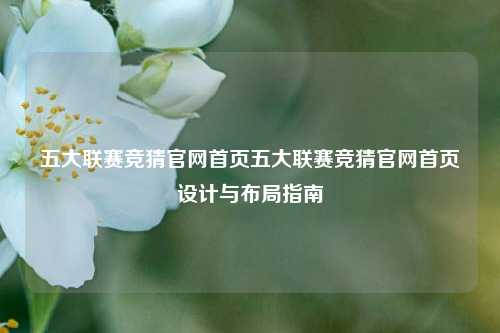 五大联赛竞猜官网首页五大联赛竞猜官网首页设计与布局指南