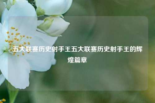 五大联赛历史射手王五大联赛历史射手王的辉煌篇章