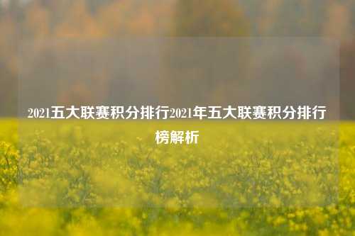 2021五大联赛积分排行2021年五大联赛积分排行榜解析