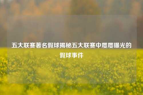 五大联赛著名假球揭秘五大联赛中屡屡曝光的假球事件