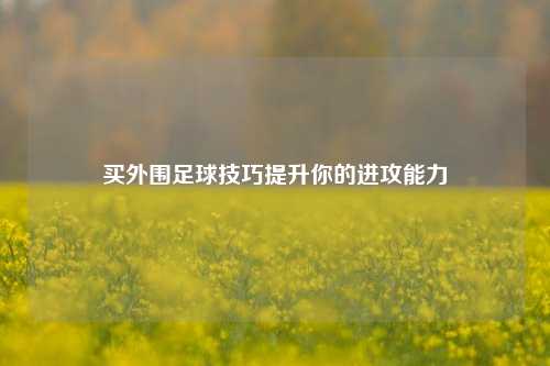 买外围足球技巧提升你的进攻能力