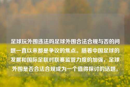 足球玩外围违法吗足球外围合法合规与否的问题一直以来都是争议的焦点。随着中国足球的发展和国际足联对联赛监管力度的加强，足球外围是否合法合规成为一个值得探讨的话题。