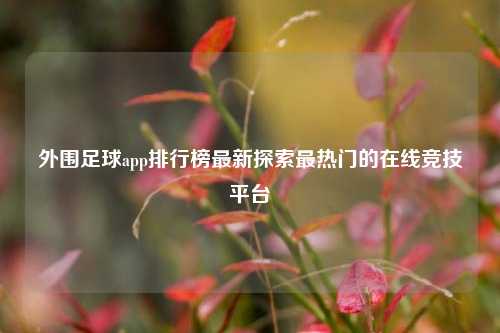 外围足球app排行榜最新探索最热门的在线竞技平台