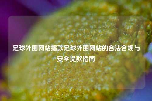 足球外围网站提款足球外围网站的合法合规与安全提款指南